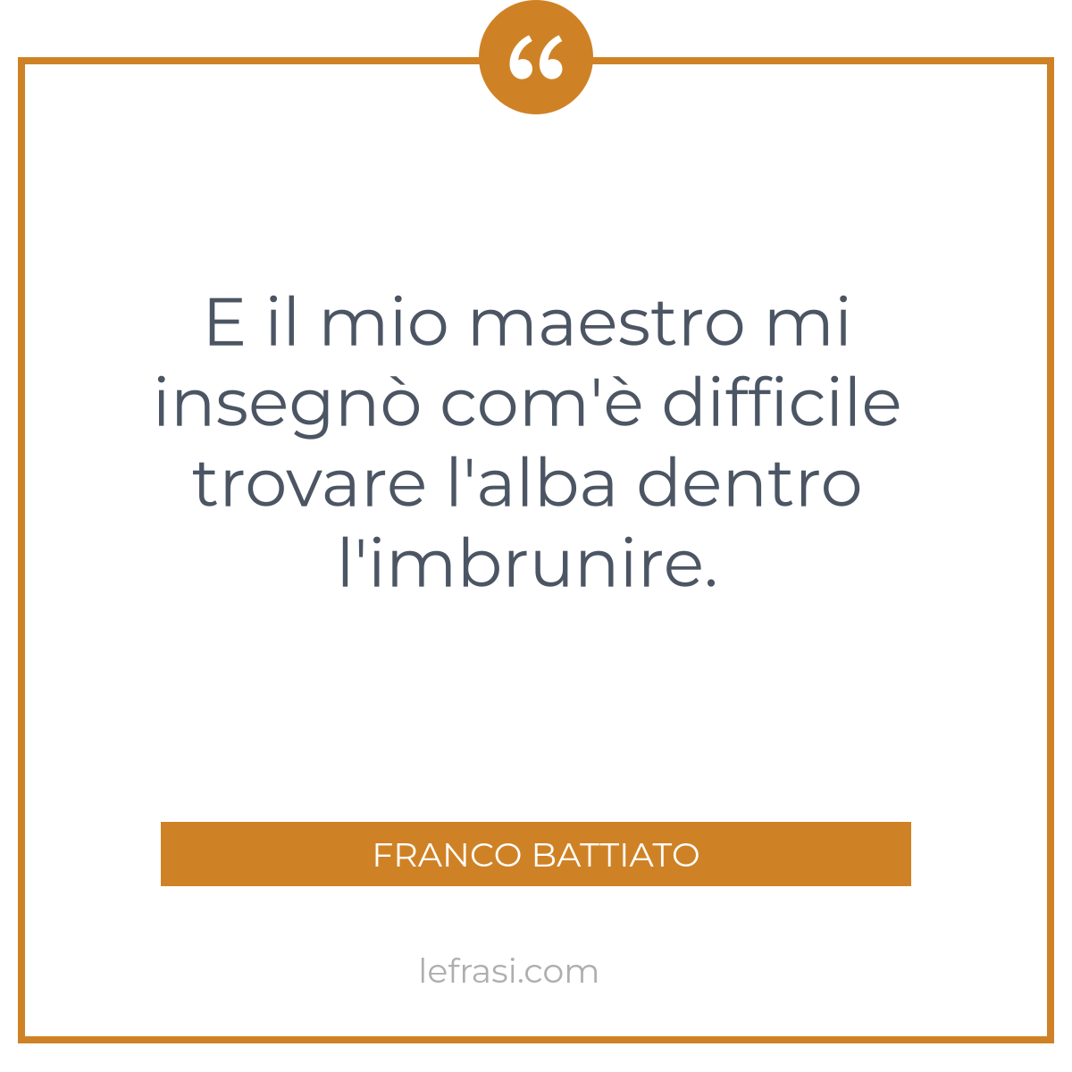 E il mio maestro mi insegnò com è difficile trovare l alba