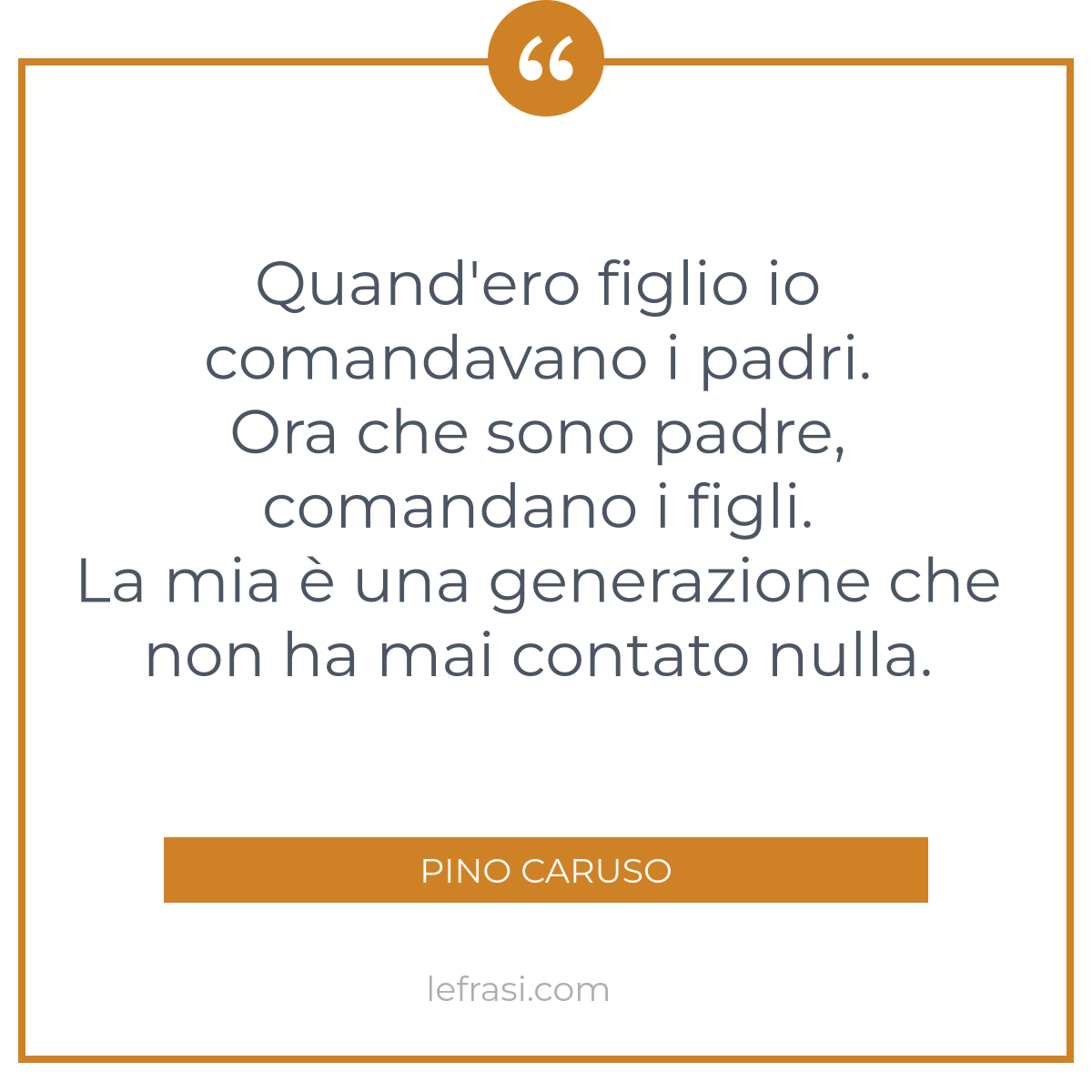 Quand ero figlio io comandavano i padri Ora che sono padre