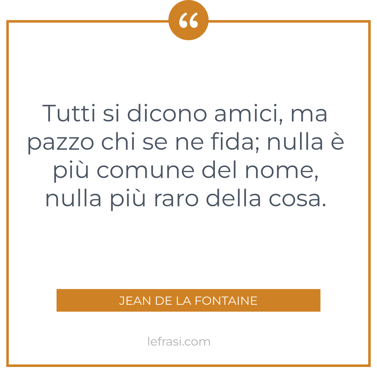 Tutti Si Dicono Amici Ma Pazzo Chi Se Ne Fida Nulla E