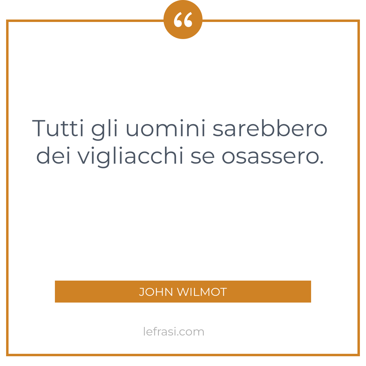 Tutti Gli Uomini Sarebbero Dei Vigliacchi Se Osassero